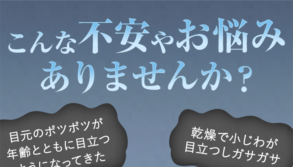 こんな不安やお悩みありませんか？「ポツポツが年齢とともに目立つようになってきた」「乾燥で小じわが目立つしガサガサ」