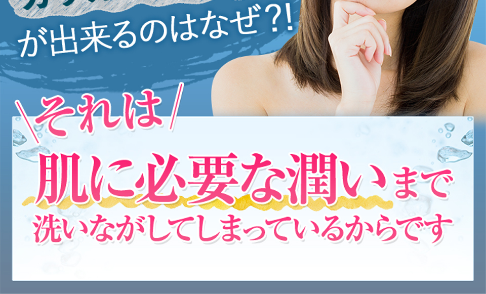 それは！肌に必要な潤いまで洗い流してしまっているからです。
